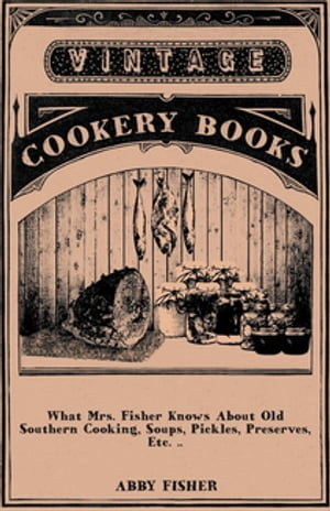 What Mrs. Fisher Knows About Old Southern Cooking, Soups, Pickles, Preserves, Etc. ..