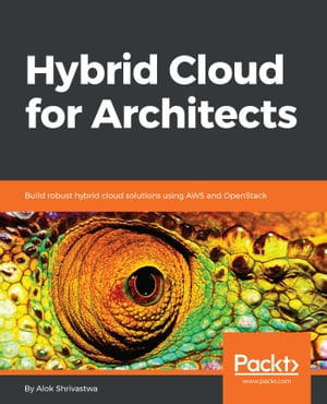 Hybrid Cloud for Architects Build robust hybrid cloud solutions using AWS and OpenStack