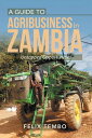 A Guide to Agribusiness in Zambia. Untapped Opportunities