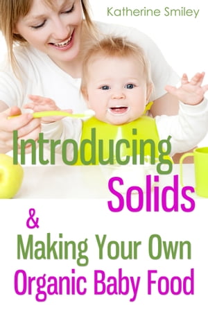 Introducing Solids & Making Your Own Organic Baby Food: A Step-by-Step Guide to Weaning Baby off Breast & Starting Solids. Delicious, Easy-to-Make, & Healthy Homemade Baby Food Recipes Included.【電子書籍】[ Katherine Smiley ]