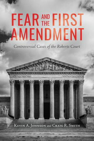 Fear and the First Amendment Controversial Cases of the Roberts Court