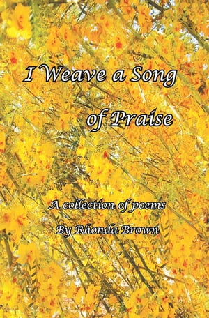 I Weave a Song of Praise A Collection of Poems by Rhonda BrownŻҽҡ[ Rhonda Brown ]