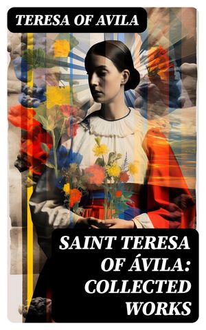 Saint Teresa of Ávila: Collected Works