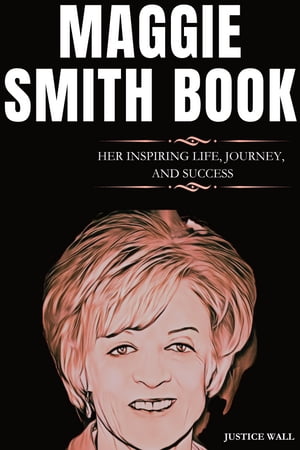 MAGGIE SMITH THE INSPIRING LIFE, JOURNEY, AND SUCCESS OF MAGGIE SMITH【電子書籍】[ Justice Wall ]