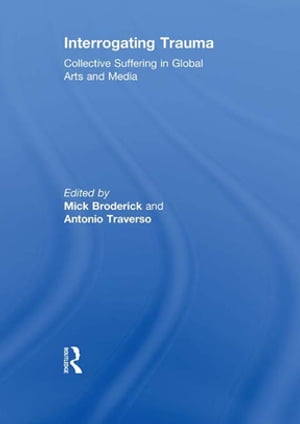 Interrogating Trauma Collective Suffering in Global Arts and Media【電子書籍】