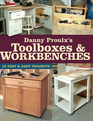 Danny Proulx's Toolboxes & Workbenches 13 Fast & Easy Projects