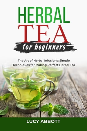 HERBAL TEA FOR BEGINNERS: The Art of Herbal Infusions