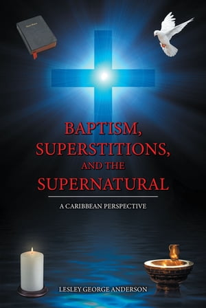 Baptism, Superstitions, and the Supernatural A Caribbean Perspective【電子書籍】[ Lesley George Anderson ]