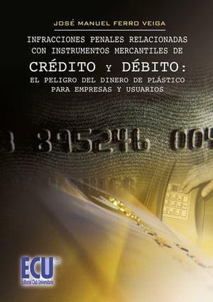 Infracciones penales relacionadas con instrumentos mercantiles de cr?dito y debito : el peligro del dinero de pl?stico para empresas y usuarios.