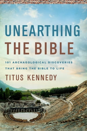 Unearthing the Bible 101 Archaeological Discoveries That Bring the Bible to Life