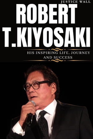 ROBERT T. KIYOSAKI THE INSPIRING LIFE, JOURNEY AND SUCCESS OF ROBERT T KIYOSAKI【電子書籍】[ Justice Wall ]