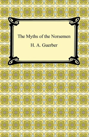 The Myths of the Norsemen【電子書籍】 H. A. Guerber