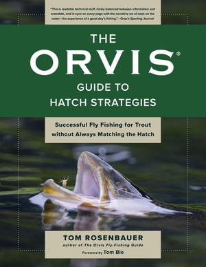 The Orvis Guide to Hatch Strategies Successful Fly Fishing for Trout without Always Matching the Hatch【電子書籍】 Tom Rosenbauer