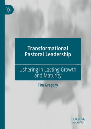 Transformational Pastoral Leadership Ushering in Lasting Growth and MaturityŻҽҡ[ Tim Gregory ]