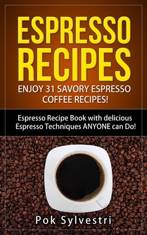 Espresso Recipes: Enjoy 31 Savory Espresso Coffee Recipes! (Steak Rub, Chili, Bacon, Cookies, Brownies, Protein Shakes, Power Bars, Barbecue Sauce, Ice Cream & More) Espresso Recipe Book