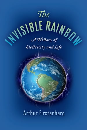 The Invisible Rainbow A History of Electricity and Life【電子書籍】[ Arthur Firstenberg ]