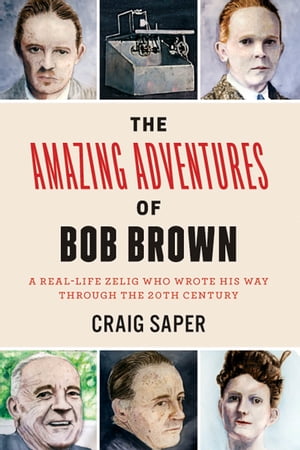 The Amazing Adventures of Bob Brown A Real-Life Zelig Who Wrote His Way Through the 20th Century【電子書籍】 Craig Saper