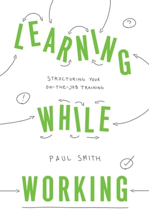 Learning While Working Structuring Your On-the-Job Training