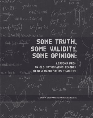 Some Truth, Some Validity, Some Opinion Lessons from an Old Mathematics Teacher to New Mathematics Teachers【電子書籍】[ David A. Crothamel ]