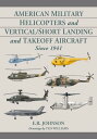American Military Helicopters and Vertical/Short Landing and Takeoff Aircraft Since 1941【電子書籍】 E.R. Johnson