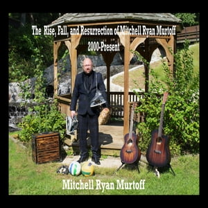 The Rise, Fall, and Resurrection of Mitchell Ryan Murtoff 2000-Present【電子書籍】[ Mi...