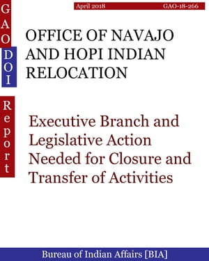 OFFICE OF NAVAJO AND HOPI INDIAN RELOCATION Executive Branch and Legislative Action Needed for Closure and Transfer of Activities