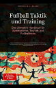 Fu?ball Taktik und Training: Das ultimative Handbuch f?r Spielsysteme, Technik u...