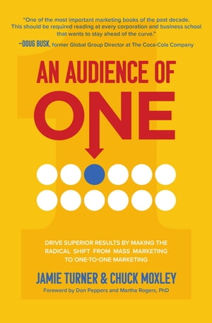 An Audience of One: Drive Superior Results by Making the Radical Shift from Mass Marketing to One-to-One Marketing【電子書籍】 Jamie Turner