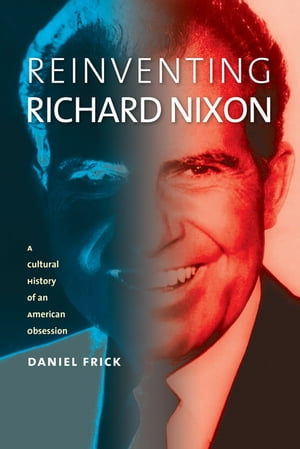 Reinventing Richard Nixon A Cultural History of 