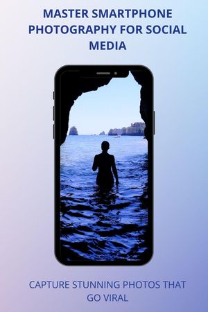 Master Smartphone Photography for Social Media: Capture Stunning Photos That Go Viral