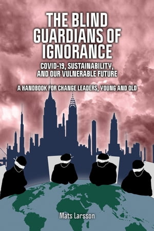 The Blind Guardians of Ignorance Covid-19, Sustainability, and Our Vulnerable Future: A Handbook for Change Leaders, Young and OldŻҽҡ[ Mats Larsson ]