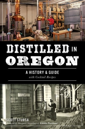 Distilled in Oregon A History & Guide with Cocktail Recipes【電子書籍】[ Scott Stursa ]