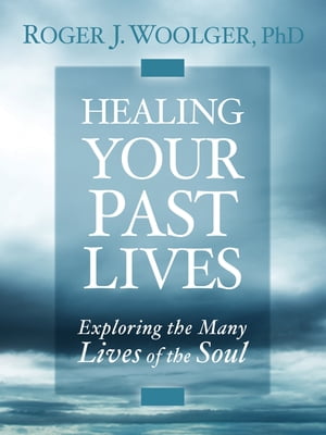 Healing Your Past Lives Exploring the Many Lives of the Soul【電子書籍】[ Roger Woolger, Ph.D. ]