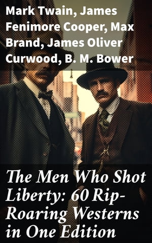 The Men Who Shot Liberty: 60 Rip-Roaring Westerns in One Edition