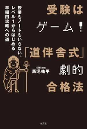 受験はゲーム！「道伴舎式」劇的合格法　〜授業もノートもいらない、レベル1から始める早稲田攻略への..