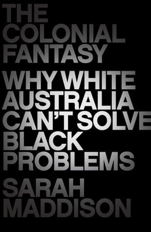 The Colonial Fantasy Why white Australia can't solve black problems【電子書籍】[ Sarah Maddison ]