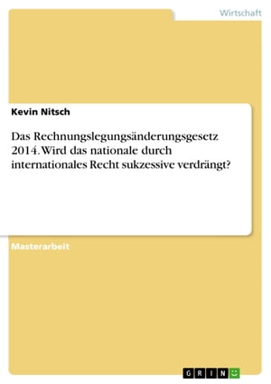 Das Rechnungslegungs?nderungsgesetz 2014. Wird das nationale durch internationales Recht sukzessive verdr?ngt?Żҽҡ[ Kevin Nitsch ]