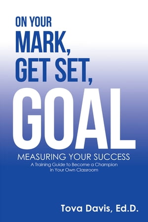 On Your Mark, Get Set, Goal Measuring Your Success【電子書籍】[ Tova Davis Ed.D. ]