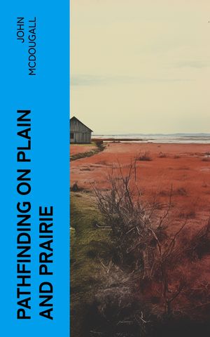 Pathfinding on Plain and Prairie Stirring Scenes of Life in the Canadian Northwest