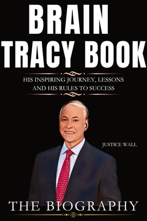 BRIAN TRACY The inspirational journey, lessons and his rules to success (THE BIOGRAPHY)【電子書籍】[ Justice Wall ]