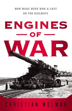 Engines of War How Wars Were Won & Lost on the Railways