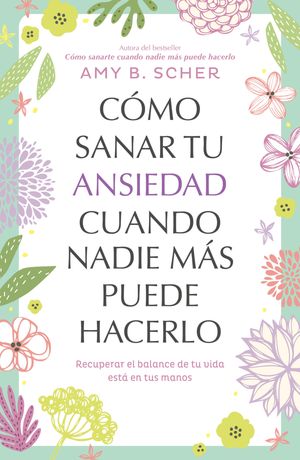 C?mo sanar tu ansiedad cuando nadie m?s puede hacerlo Recuperar el balance de tu vida est? en tus manos