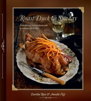 Roast Duck on Sunday Two sisters, two kitchens and a treasury of recipes【電子書籍】[ Zuretha Roos ]