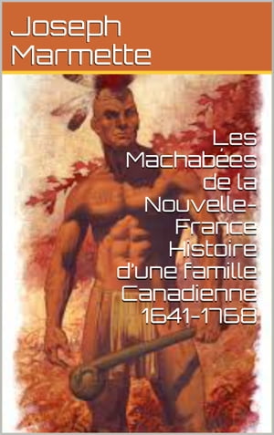 Les Machabées de la Nouvelle-France Histoire d’une famille Canadienne 1641-1768