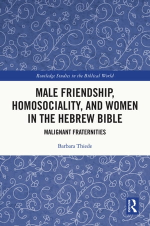 Male Friendship, Homosociality, and Women in the Hebrew Bible Malignant Fraternities