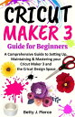 Cricut Maker 3 Guide for Beginners A Comprehensive Guide to Setting Up, Maintaining Mastering your Cricut Maker 3 and the Cricut Design Space【電子書籍】 Betty J. Pierce