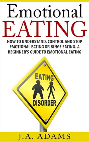 Emotional Eating; How to Understand, Control and Stop Emotional Eating or Binge Eating. A Beginner's Guide to Emotional Eating