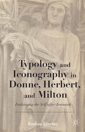 Typology and Iconography in Donne, Herbert, and Milton Fashioning the Self after Jeremiah