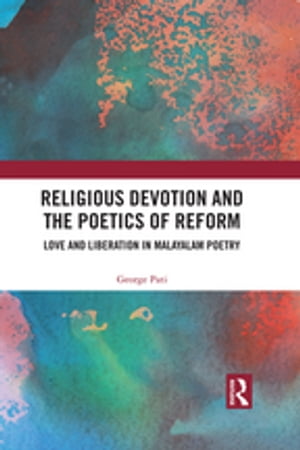 Religious Devotion and the Poetics of Reform Love and Liberation in Malayalam Poetry