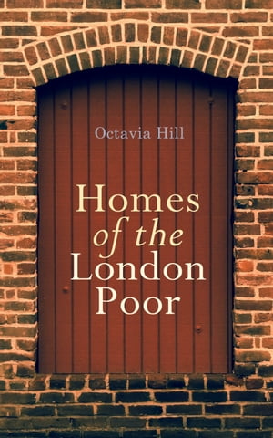 Homes of the London Poor An Inspiring Autobiographical Account by a 19th-Century Social Reformer【電子書籍】 Octavia Hill